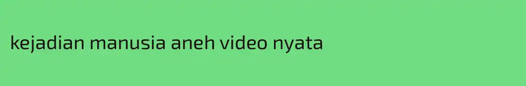 kejadian manusia aneh video nyata